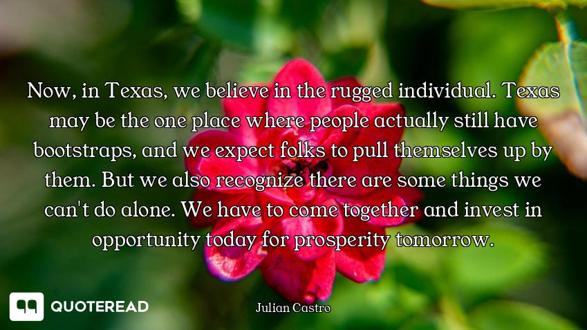 Now, in Texas, we believe in the rugged individual. Texas may be the one place where people actually...