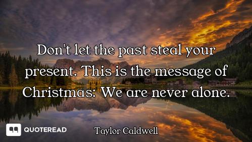 Don't let the past steal your present. This is the message of Christmas: We are never alone.