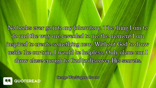 No books ever go into my laboratory. The thing I am to do and the way are revealed to me the moment...