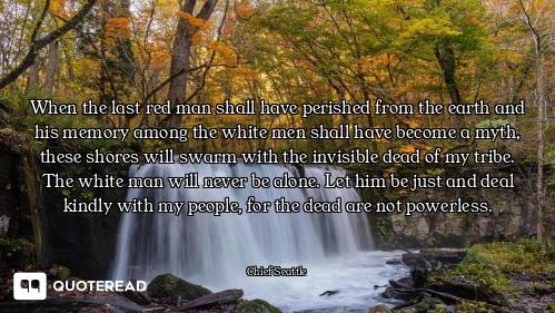 When the last red man shall have perished from the earth and his memory among the white men shall ha...