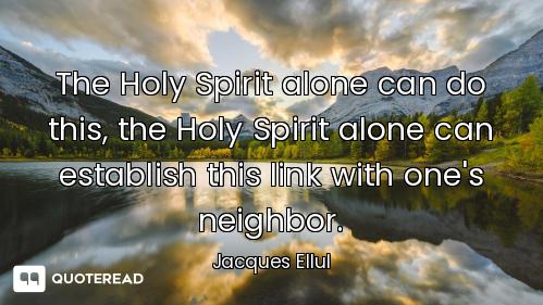 The Holy Spirit alone can do this, the Holy Spirit alone can establish this link with one's neighbor...