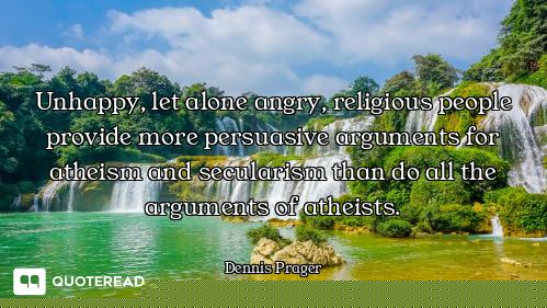 Unhappy, let alone angry, religious people provide more persuasive arguments for atheism and secular...