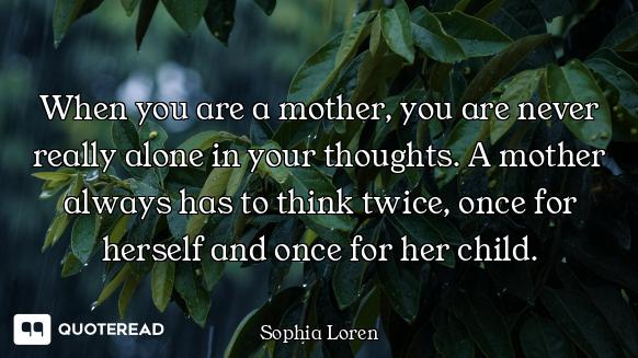 When you are a mother, you are neve When you are a mother, you are never really alone in your thoughts. A mother always has to think twi...