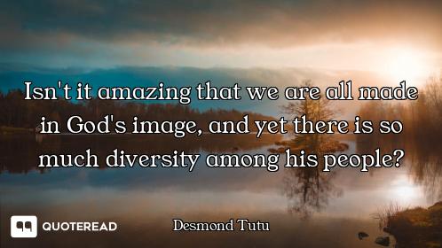 Isn't it amazing that we are all ma Isn't it amazing that we are all made in God's image, and yet there is so much diversity among his p...