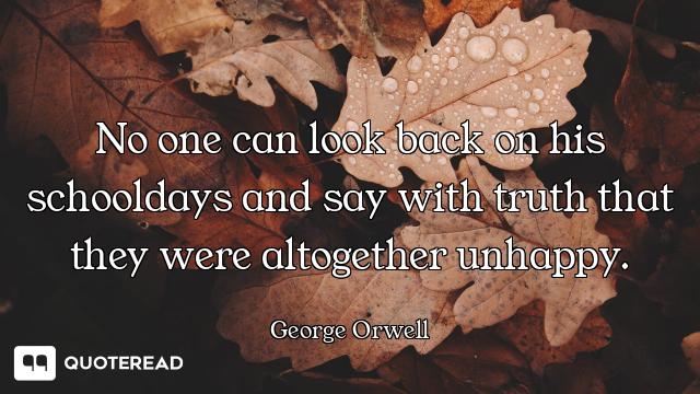 No one can look back on his No one can look back on his schooldays and say with truth that they were altogether unhappy.