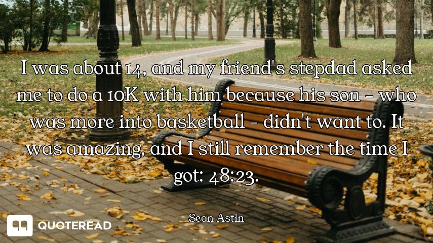 I was about 14, and my friend's stepdad asked me to do a 10K with him because his son - who was more...
