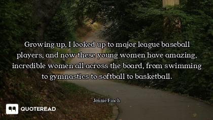 Growing up, I looked up to major league baseball players, and now these young women have amazing, in...