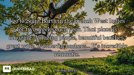 I go to Saint Barth in the French West Indies for two weeks each year. That place is amazing. Amazin...