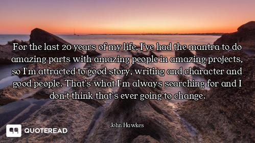 For the last 20 years of my life, I've had the mantra to do amazing parts with amazing people in ama...