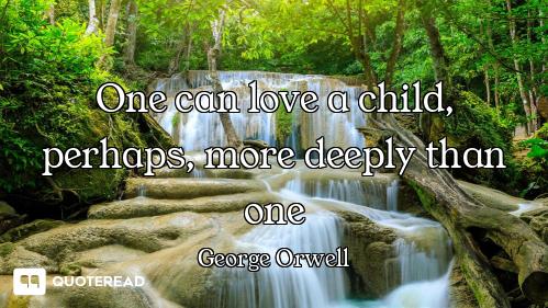 One can love a child, perhaps, more One can love a child, perhaps, more deeply than one