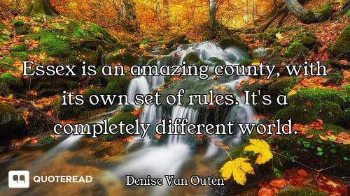 Essex is an amazing county, with its own set of rules. It's a completely different world.