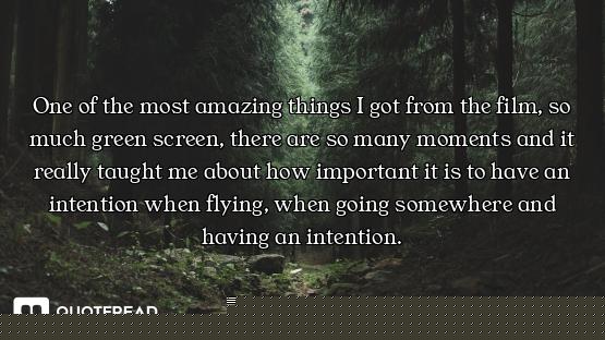 One of the most amazing things I got from the film, so much green screen, there are so many moments...