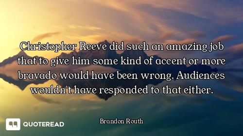 Christopher Reeve did such an amazing job that to give him some kind of accent or more bravado would...