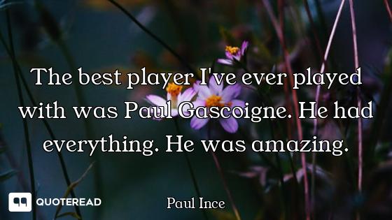 The best player I've ever played with was Paul Gascoigne. He had everything. He was amazing.