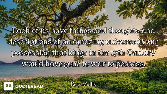 Each of us have things and thoughts and descriptions of an amazing universe in our possession that k...