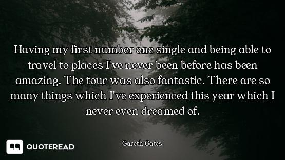 Having my first number one single and being able to travel to places I've never been before has been...