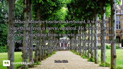 When Maurice touched a keyboard, it was like something from a movie, magical. He would always give y...