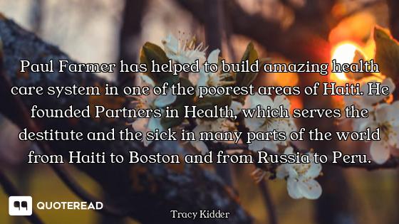 Paul Farmer has helped to build amazing health care system in one of the poorest areas of Haiti. He...