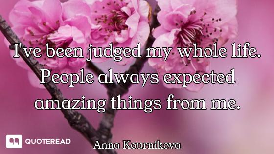 I've been judged my whole life. People always expected amazing things from me.