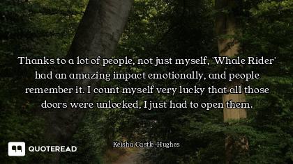 Thanks to a lot of people, not just myself, 'Whale Rider' had an amazing impact emotionally, and peo...