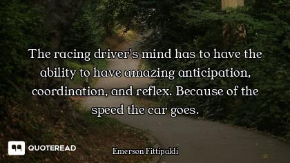 The racing driver's mind has to have the ability to have amazing anticipation, coordination, and ref...