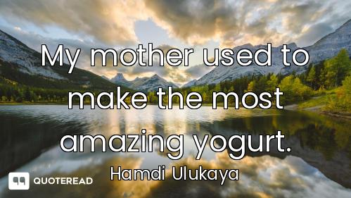 My mother used to make the most amazing yogurt.