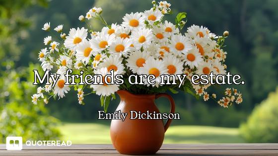My friends are my estate.
