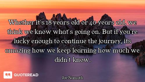 Whether it's 18 years old or 40 years old, we think we know what's going on. But if you're lucky eno...