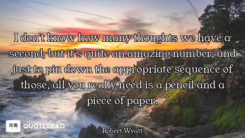 I don't know how many thoughts we have a second, but it's quite an amazing number, and just to pin d...