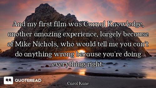 And my first film was Carnal Knowledge, another amazing experience, largely because of Mike Nichols,...
