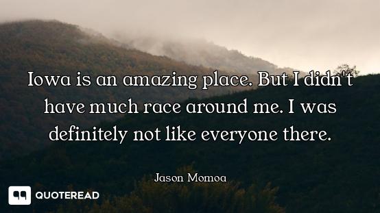 Iowa is an amazing place. But I didn't have much race around me. I was definitely not like everyone...