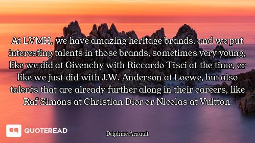At LVMH, we have amazing heritage brands, and we put interesting talents in those brands, sometimes...