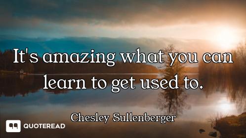 It's amazing what you can learn to get used to.