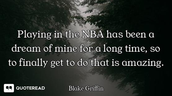 Playing in the NBA has been a dream of mine for a long time, so to finally get to do that is amazing...