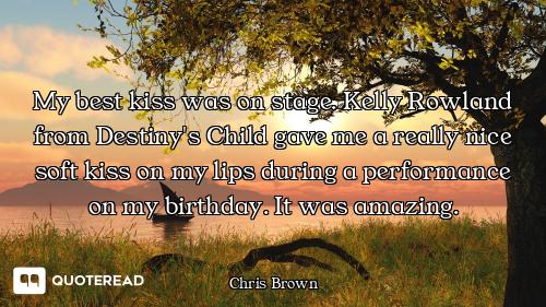 My best kiss was on stage. Kelly Rowland from Destiny's Child gave me a really nice soft kiss on my...