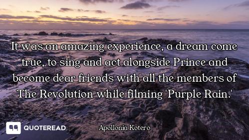 It was an amazing experience, a dream come true, to sing and act alongside Prince and become dear fr...