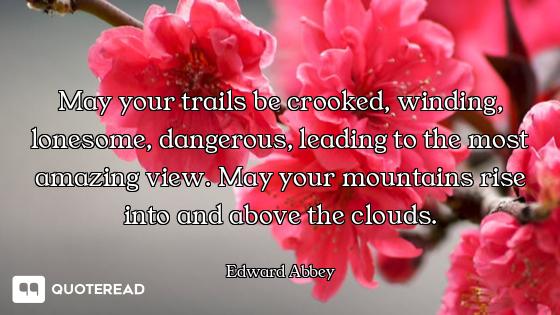 May your trails be crooked, winding, lonesome, dangerous, leading to the most amazing view. May your...
