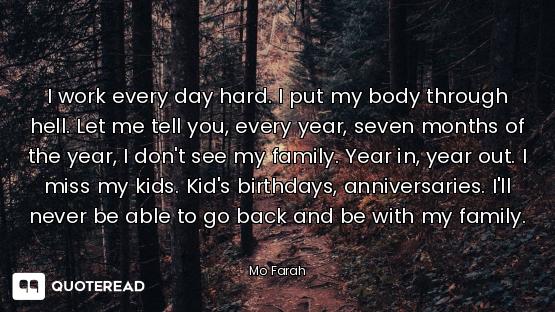 I work every day hard. I put my body through hell. Let me tell you, every year, seven months of the...