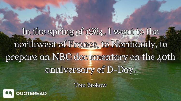 In the spring of 1984, I went to the northwest of France, to Normandy, to prepare an NBC documentary...