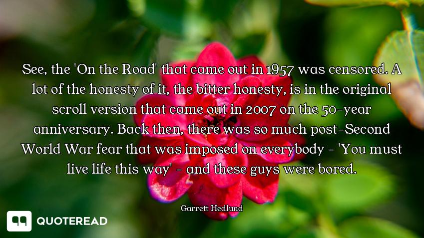See, the 'On the Road' that came out in 1957 was censored. A lot of the honesty of it, the bitter ho...
