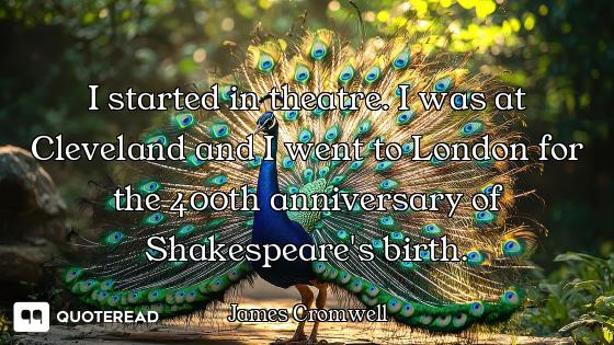 I started in theatre. I was at Cleveland and I went to London for the 400th anniversary of Shakespea...