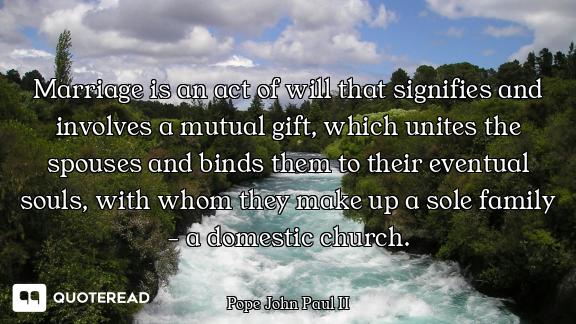Marriage is an act of will that signifies and involves a mutual gift, which unites the spouses and b...