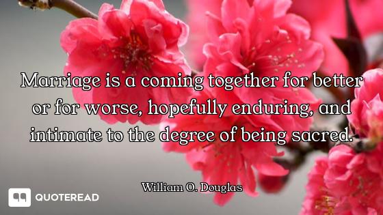 Marriage is a coming together for better or for worse, hopefully enduring, and intimate to the degre...