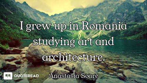 I grew up in Romania studying art and architecture.