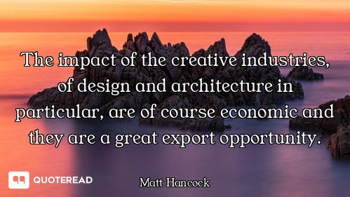 The impact of the creative industries, of design and architecture in particular, are of course econo...