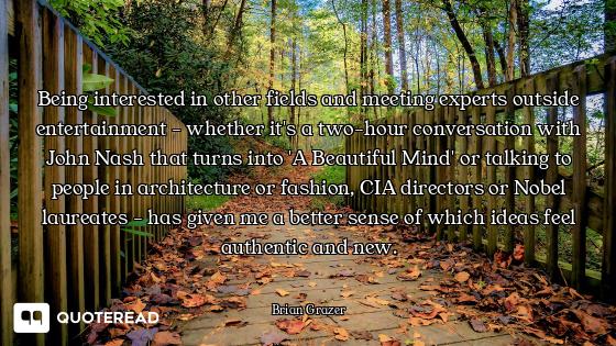 Being interested in other fields and meeting experts outside entertainment - whether it's a two-hour...