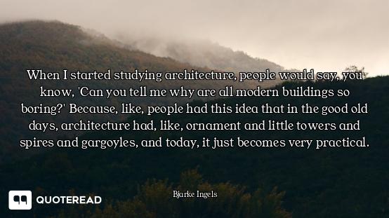 When I started studying architecture, people would say, you know, 'Can you tell me why are all moder...