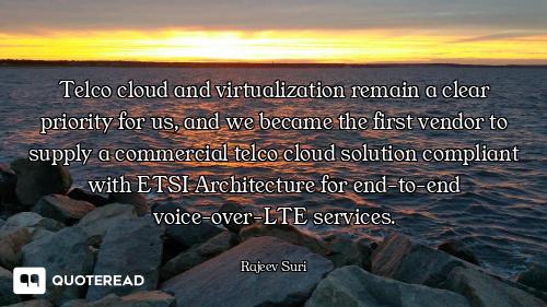 Telco cloud and virtualization remain a clear priority for us, and we became the first vendor to sup...