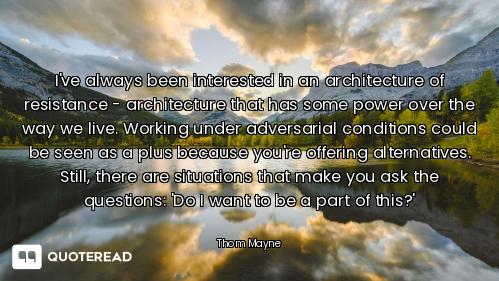I've always been interested in an architecture of resistance - architecture that has some power over...