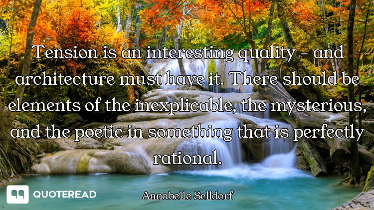 Tension is an interesting quality - and architecture must have it. There should be elements of the i...